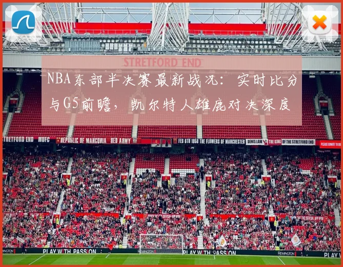 NBA东部半决赛最新战况:实时比分与G5前瞻,凯尔特人雄鹿对决深度解读