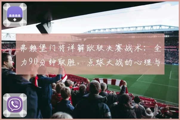 弗赖堡门将详解欧联决赛战术:全力90分钟取胜,点球大战的心理与技术准备