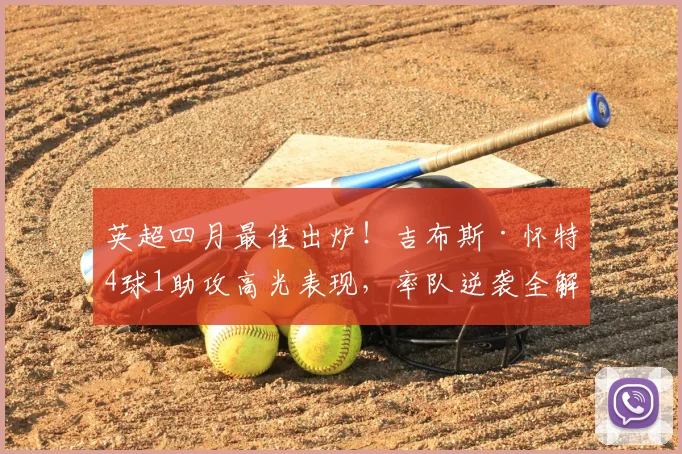 英超四月最佳出炉！吉布斯·怀特4球1助攻高光表现，率队逆袭全解析