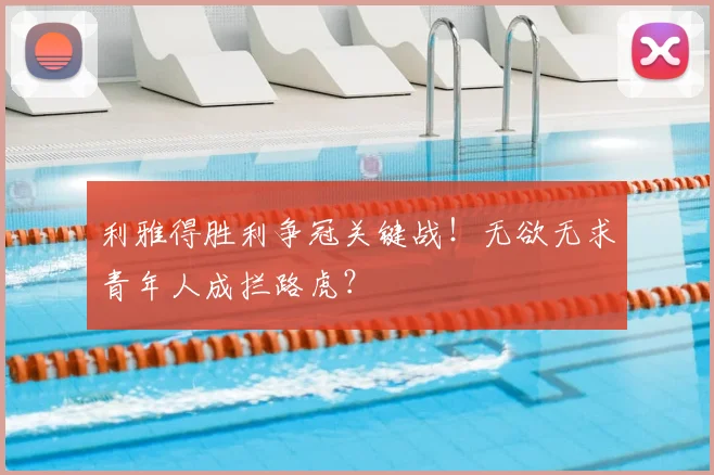 利雅得胜利争冠关键战!无欲无求青年人成拦路虎?