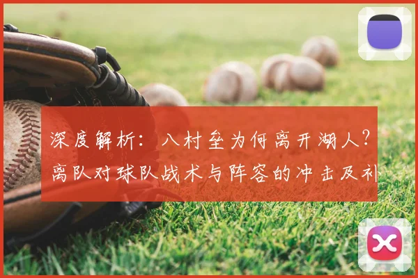 深度解析:八村垒为何离开湖人?离队对球队战术与阵容的冲击及补强策略